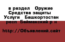  в раздел : Оружие. Средства защиты » Услуги . Башкортостан респ.,Баймакский р-н